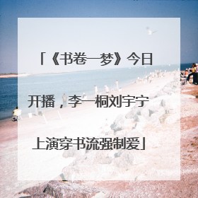 《书卷一梦》今日开播，李一桐刘宇宁上演穿书流强制爱