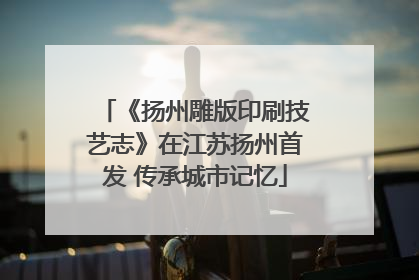 《扬州雕版印刷技艺志》在江苏扬州首发 传承城市记忆