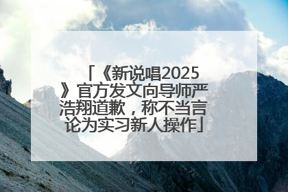 《新说唱2025》官方发文向导师严浩翔道歉，称不当言论为实习新人操作