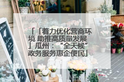 「着力优化营商环境 助推高质量发展」瓜州：“全天候”政务服务惠企便民
