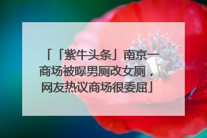 「紫牛头条」南京一商场被曝男厕改女厕，网友热议商场很委屈