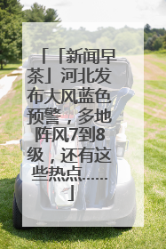「新闻早茶」河北发布大风蓝色预警，多地阵风7到8级，还有这些热点……