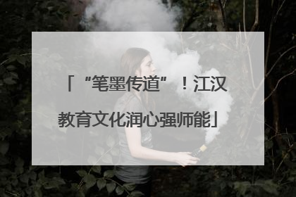 “笔墨传道”！江汉教育文化润心强师能