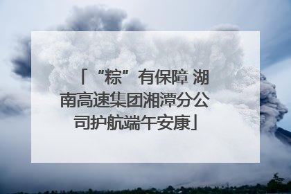 “粽”有保障 湖南高速集团湘潭分公司护航端午安康