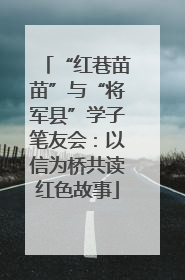 “红巷苗苗”与“将军县”学子笔友会：以信为桥共读红色故事