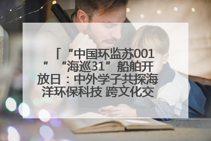 “中国环监苏001”“海巡31”船舶开放日：中外学子共探海洋环保科技 跨文化交流筑牢“蓝色”友谊