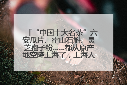 “中国十大名茶”六安瓜片、霍山石斛、灵芝孢子粉……都从原产地空降上海了，上海人这个周末得去农展中心逛逛咯～