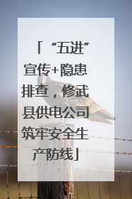 “五进”宣传+隐患排查，修武县供电公司筑牢安全生产防线