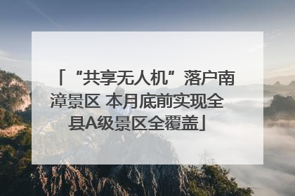 “共享无人机”落户南漳景区 本月底前实现全县A级景区全覆盖