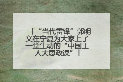 “当代雷锋”郭明义在宁夏为大家上了一堂生动的“中国工人大思政课”