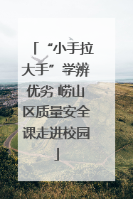 “小手拉大手”学辨优劣 崂山区质量安全课走进校园