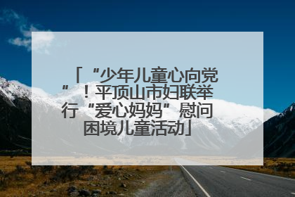 “少年儿童心向党”！平顶山市妇联举行“爱心妈妈”慰问困境儿童活动