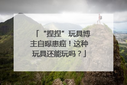 “捏捏”玩具博主自曝患癌！这种玩具还能玩吗？