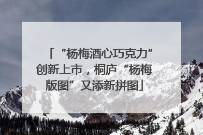 “杨梅酒心巧克力”创新上市，桐庐“杨梅版图”又添新拼图