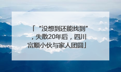 “没想到还能找到”，失散20年后，四川富顺小伙与家人团圆
