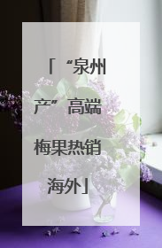 “泉州产”高端梅果热销海外
