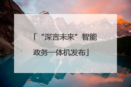 “深言未来”智能政务一体机发布