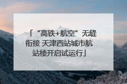 “高铁+航空”无缝衔接 天津西站城市航站楼开启试运行