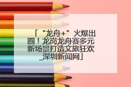 “龙舟+”火爆出圈！龙岗龙舟赛多元新场景打造文旅狂欢_深圳新闻网
