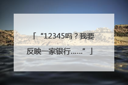 “12345吗？我要反映一家银行……”