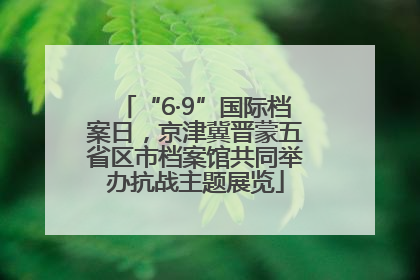 “6·9”国际档案日，京津冀晋蒙五省区市档案馆共同举办抗战主题展览