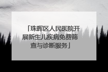 珠晖区人民医院开展新生儿疾病免费筛查与诊断服务