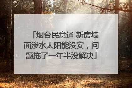 烟台民意通 新房墙面渗水太阳能没安，问题拖了一年半没解决