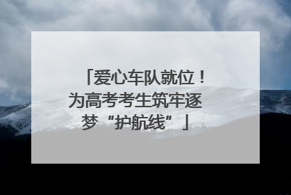 爱心车队就位！为高考考生筑牢逐梦“护航线”