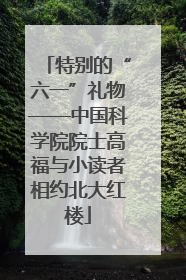 特别的“六一”礼物——中国科学院院士高福与小读者相约北大红楼