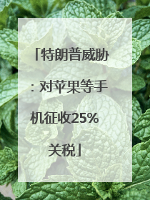 特朗普威胁：对苹果等手机征收25%关税
