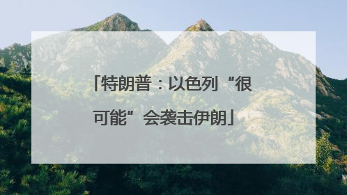 特朗普：以色列“很可能”会袭击伊朗