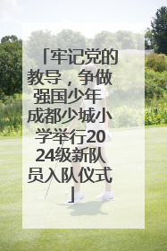 牢记党的教导，争做强国少年 成都少城小学举行2024级新队员入队仪式