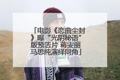电影《恋曲尘封》曝“光阴秘语”版预告片 蒋雯丽马思纯演绎同角