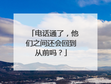 电话通了，他们之间还会回到从前吗？