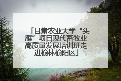 甘肃农业大学“头雁”项目现代畜牧业高质量发展培训班走进榆林榆阳区