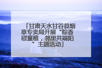 甘肃天水甘谷县烟草专卖局开展“粽香慰童稚，邻里共端阳”主题活动