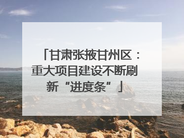 甘肃张掖甘州区：重大项目建设不断刷新“进度条”