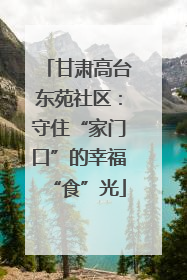 甘肃高台东苑社区：守住“家门口”的幸福“食”光