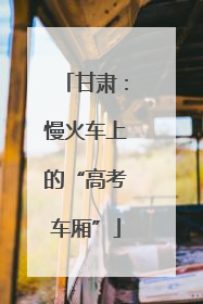 甘肃：慢火车上的“高考车厢”