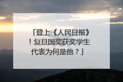 登上《人民日报》！复旦国奖获奖学生代表为何是他？