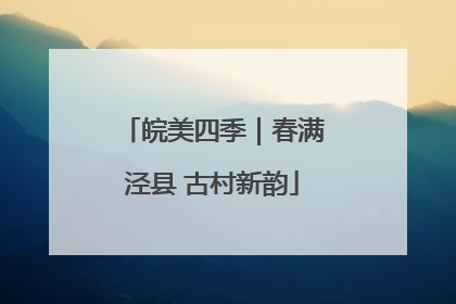 皖美四季｜春满泾县 古村新韵