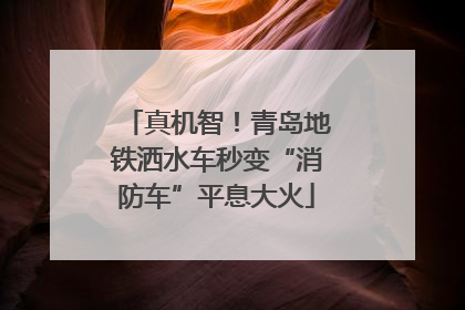 真机智！青岛地铁洒水车秒变“消防车”平息大火