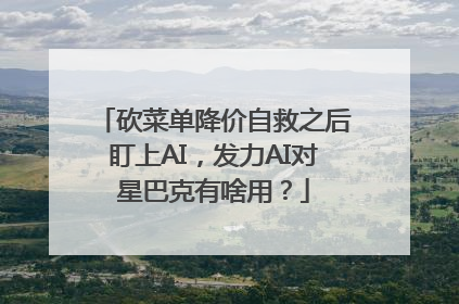 砍菜单降价自救之后盯上AI，发力AI对星巴克有啥用？