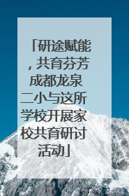 研途赋能，共育芬芳 成都龙泉二小与这所学校开展家校共育研讨活动