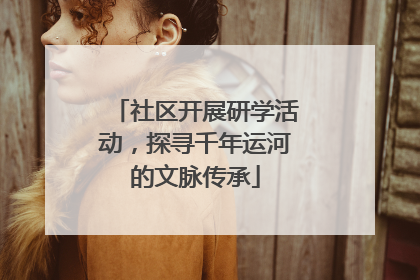 社区开展研学活动，探寻千年运河的文脉传承