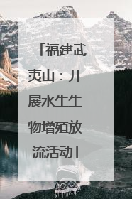 福建武夷山：开展水生生物增殖放流活动
