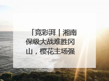 竞彩湃｜湘南保级大战难胜冈山，樱花主场强势击败清水