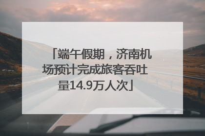 端午假期，济南机场预计完成旅客吞吐量14.9万人次