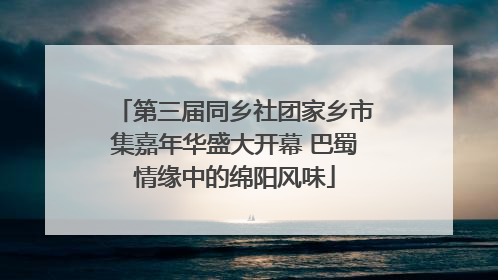 第三届同乡社团家乡市集嘉年华盛大开幕 巴蜀情缘中的绵阳风味