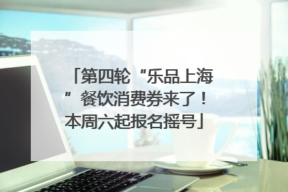第四轮“乐品上海”餐饮消费券来了！本周六起报名摇号